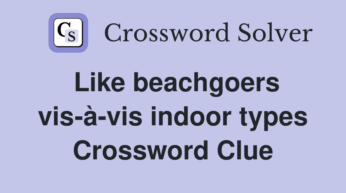 Like beachgoers visàvis indoor types Crossword Clue Answers